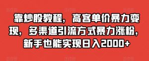 靠炒股教程，高客单价暴力变现，多渠道引流方式暴力涨粉，新手也能实现日入2000+【揭秘】-一米创业记