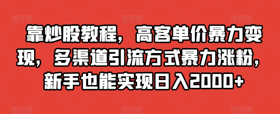 靠炒股教程,高客单价暴力变现,多渠道引流方式暴力涨粉,新手也能实现日入2000+【揭秘】-一米创业记