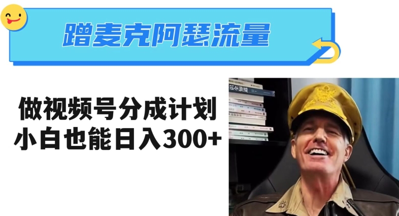 蹭麦克阿瑟热点，做视频号分成计划，小白三分钟一条日入300+【揭秘】-一米创业记