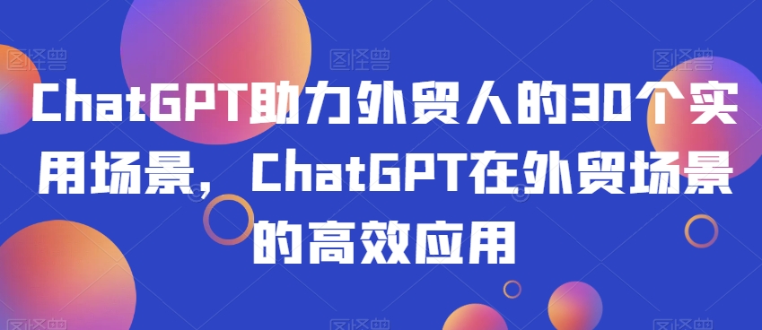 ChatGPT助力外贸人的30个实用场景，ChatGPT在外贸场景的高效应用-一米创业记