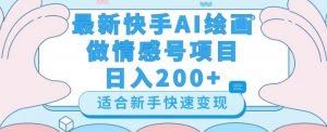最新快手ai绘画做情感号日入200+玩法【详细教程】【揭秘】-一米创业记