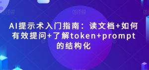 AI提示术入门指南：读文档+如何有效提问+了解token+prompt的结构化【揭秘】-一米创业记