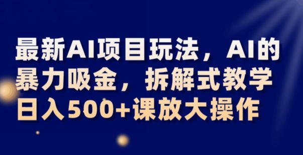 最新AI项目玩法，AI的暴力吸金，拆解式教学，日入500+可放大操作【揭秘】-一米创业记