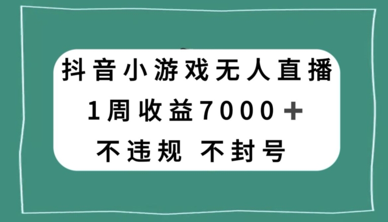 抖音小游戏无人直播，不违规不封号1周收益7000+，官方流量扶持【揭秘】-一米创业记
