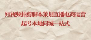 短视频拍剪脚本策划直播电商运营起号本地同城一站式-一米创业记