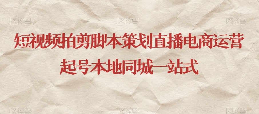 短视频拍剪脚本策划直播电商运营起号本地同城一站式-一米创业记