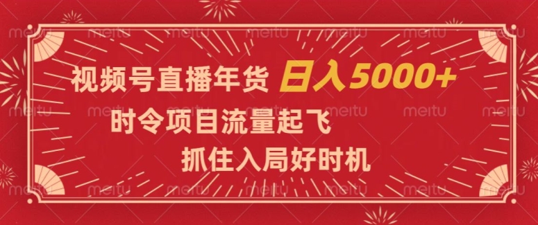 视频号直播年货，时令项目流量起飞，抓住入局好时机，日入5000+【揭秘】-一米创业记