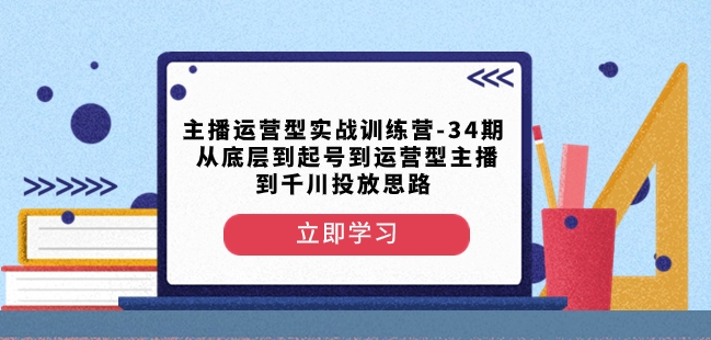 主播运营型实战训练营-第34期从底层到起号到运营型主播到千川投放思路-一米创业记