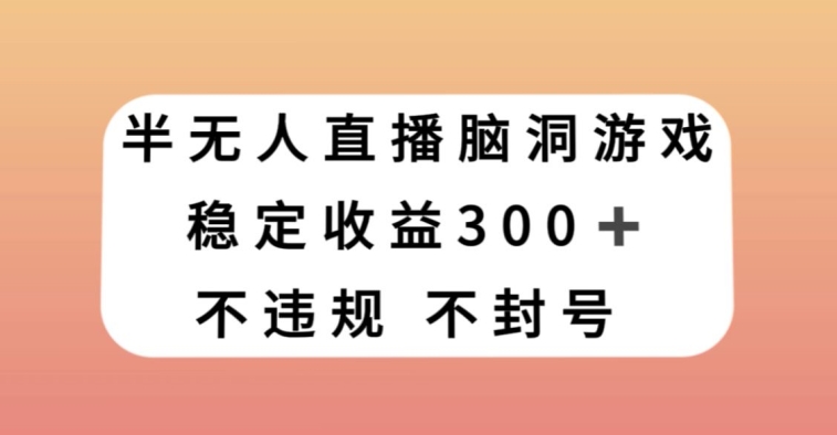 半无人直播脑洞小游戏，每天收入300+，保姆式教学小白轻松上手【揭秘】-一米创业记
