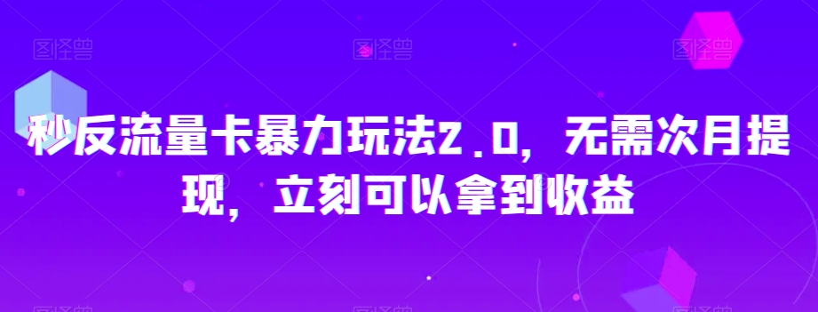 秒反流量卡暴力玩法2.0，无需次月提现，立刻可以拿到收益【揭秘】-一米创业记