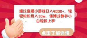 通过直播小游戏日入4000+，轻轻松松月入10w，保姆式教学小白轻松上手【揭秘】-一米创业记