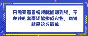 谁做过这么简单的项目？只需要看看视频就能赚到钱，不差钱的富豪还能换成实物，赚钱就是这么简单！【揭秘】-一米创业记