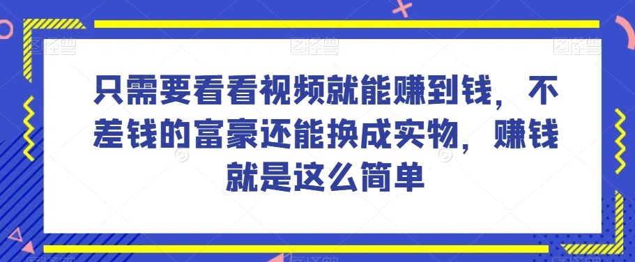 谁做过这么简单的项目？只需要看看视频就能赚到钱，不差钱的富豪还能换成实物，赚钱就是这么简单！【揭秘】-一米创业记
