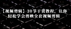 【视频剪辑】30节干货教程，让你轻松学会剪映全套视频剪辑-一米创业记