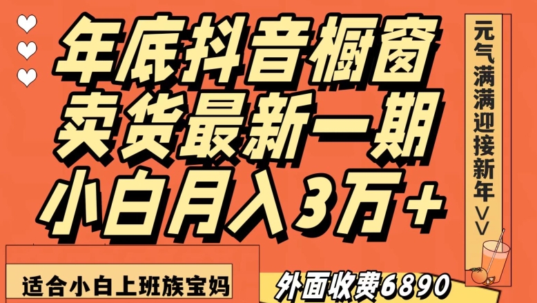 外面收费6890元年底抖音橱窗卖货最新一期，小白月入3万，适合小白上班族宝妈【揭秘】-一米创业记