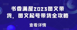 书香满屋2023图文带货，图文起号带货全攻略-一米创业记