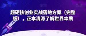 超硬核创业实战落地方案（完整版），正本清源了解世界本质-一米创业记