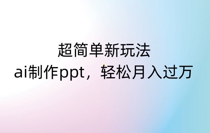 超简单新玩法，靠ai制作PPT，几分钟一个作品，小白也可以操作，月入过万【揭秘】-一米创业记