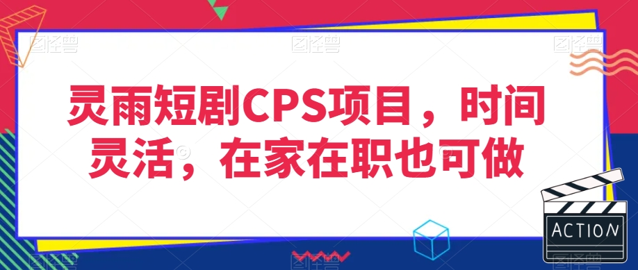 灵雨短剧CPS项目，时间灵活，在家在职也可做-一米创业记