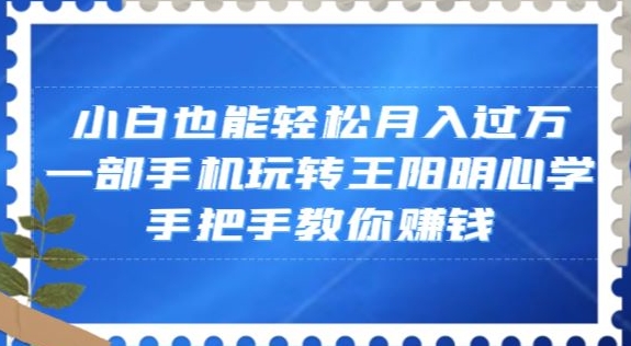 小白也能轻松月入过万，一部手机玩转王阳明心学，手把手教你赚钱【揭秘】-一米创业记
