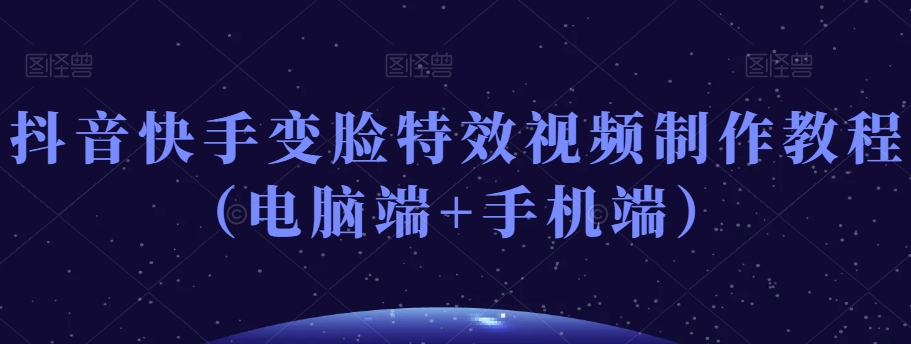 抖音快手变脸特效视频制作教程（电脑端+手机端）-一米创业记