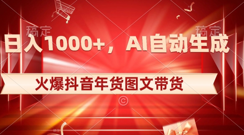 10日入1000+火爆抖音年货图文带货,AI自动生成自己的年货原创图文【揭秘】-一米创业记