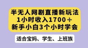 半无人网剧直播新玩法，1小时收入1700+，新手小白3小时学会【揭秘】-一米创业记