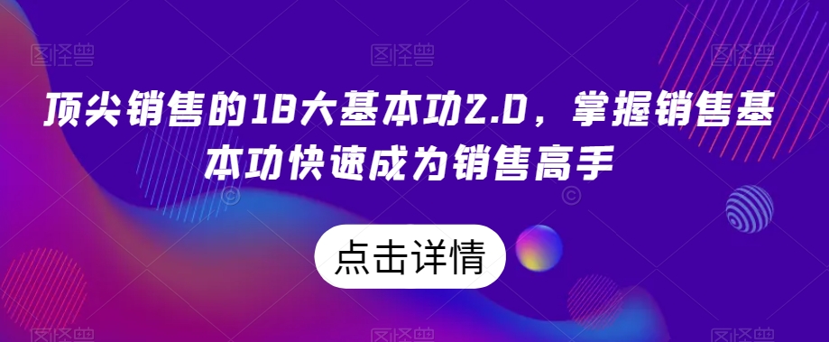 顶尖销售的18大基本功2.0，掌握销售基本功快速成为销售高手-一米创业记