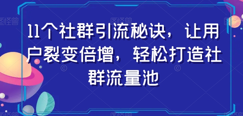 11个社群引流秘诀，让用户裂变倍增，轻松打造社群流量池-一米创业记