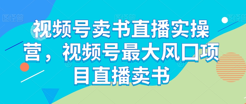 视频号卖书直播实操营,视频号最大风囗项目直播卖书-一米创业记