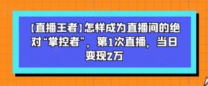 【直播王者】怎样成为直播间的绝对“掌控者”，第1次直播，当日变现2万-一米创业记