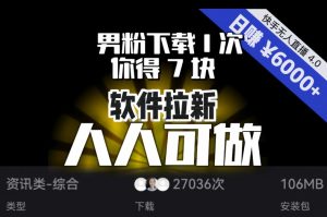 【软件拉新】男粉下载1次，你得7块，单号挂机日入6000+，可放大、可矩阵，人人可做！-一米创业记
