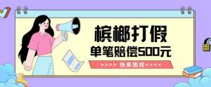【独家揭秘】槟榔打假赔偿玩法操作简单有手就行单笔订单可赔偿500元【纯绿色】-一米创业记