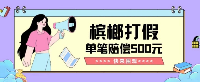 【独家揭秘】槟榔打假赔偿玩法操作简单有手就行单笔订单可赔偿500元【纯绿色】-一米创业记