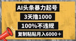 AI头条暴力起号,3天撸1000,100%不违规,复制粘贴月入6000+【揭秘】-一米创业记
