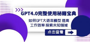 GPT4.0完整使用-秘籍宝典：如何GPT大语言模型提高工作效率探索未知领域-一米创业记