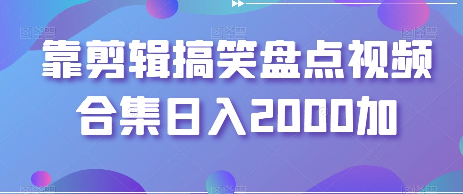 靠剪辑搞笑盘点视频合集日入2000加【揭秘】-一米创业记