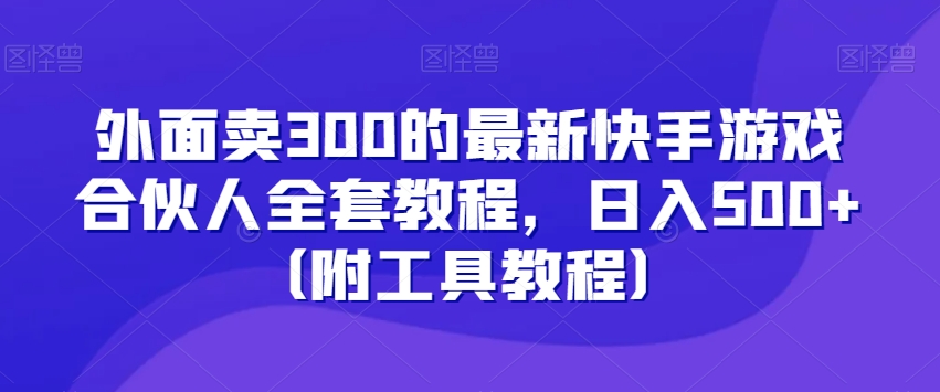 外面卖300的最新快手游戏合伙人全套教程，日入500+（附工具教程）-一米创业记