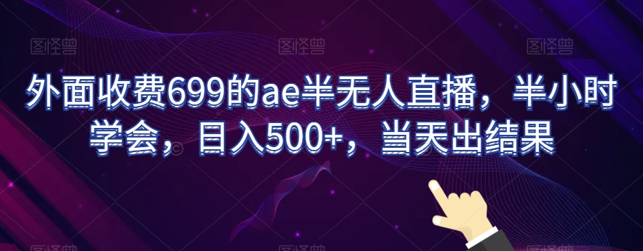 外面收费699的ae半无人直播，半小时学会，日入500+，当天出结果【揭秘】-一米创业记