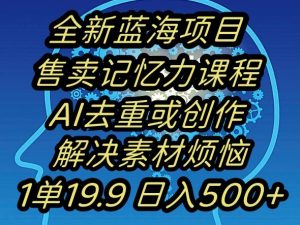 蓝海项目记忆力提升，AI去重，一单19.9日入500+【揭秘】-一米创业记