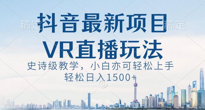 抖音最新VR直播玩法，史诗级教学，小白也可轻松上手轻松日入1500+【揭秘】-一米创业记