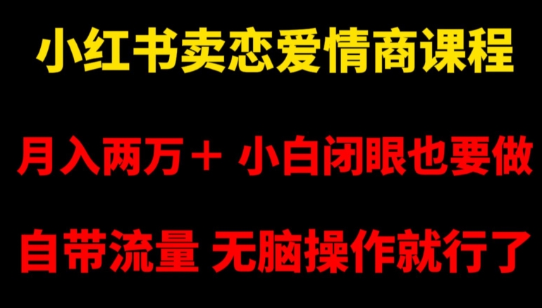 小红书卖恋爱情商课程，月入两万＋，小白闭眼也要做，自带流量，无脑操作就行了【揭秘】-一米创业记
