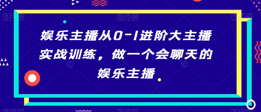 娱乐主播从0-1进阶大主播实战训练,做一个会聊天的娱乐主播-一米创业记