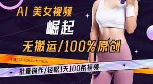 AI美女视频崛起玩法无搬运100%原创，批量操作，轻松1天100条【揭秘】-一米创业记