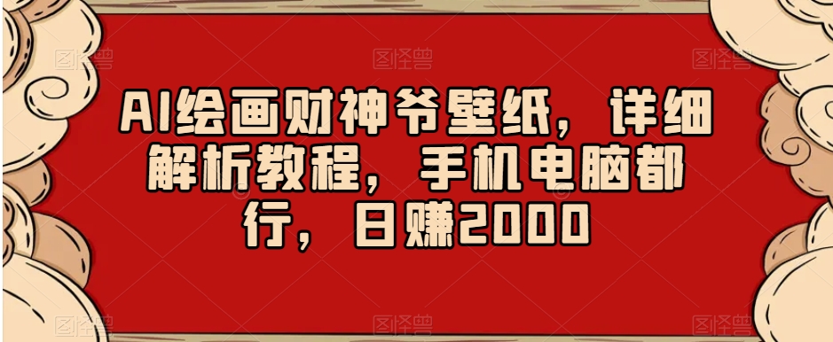 AI绘画财神爷壁纸，详细解析教程，手机电脑都行，日赚2000【揭秘】-一米创业记