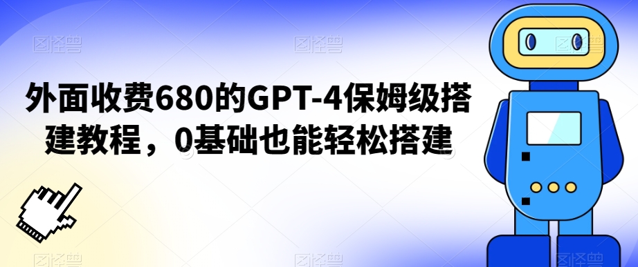 外面收费680的GPT-4保姆级搭建教程，0基础也能轻松搭建【揭秘】-一米创业记