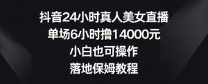 抖音24小时真人美女直播,单场6小时撸14000元,小白也可操作,落地保姆教程【揭秘】-一米创业记