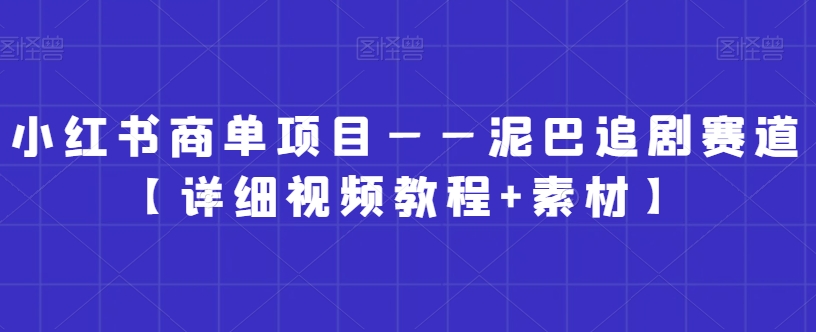 小红书商单项目——泥巴追剧赛道【详细视频教程+素材】【揭秘】-一米创业记