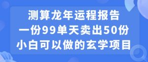 小白可做的玄学项目，出售”龙年运程报告”一份99元单日卖出100份利润9900元，0成本投入【揭秘】-一米创业记