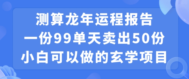 小白可做的玄学项目，出售”龙年运程报告”一份99元单日卖出100份利润9900元，0成本投入【揭秘】-一米创业记